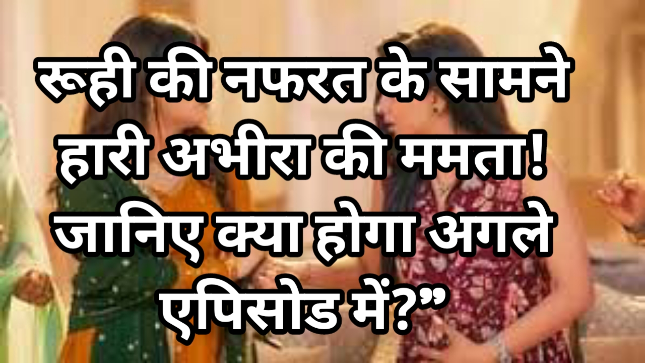 Ye Rishta Kya Kehlata Hai: रूही की नफरत के सामने हारी अभीरा की ममता! जानिए क्या होगा अगले एपिसोड में?