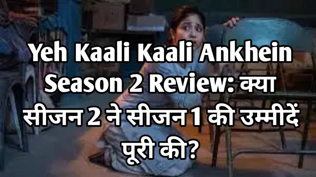 Yeh Kaali Kaali Ankhein Season 2 Review: क्या सीजन 2 ने सीजन 1 की उम्मीदें पूरी की?