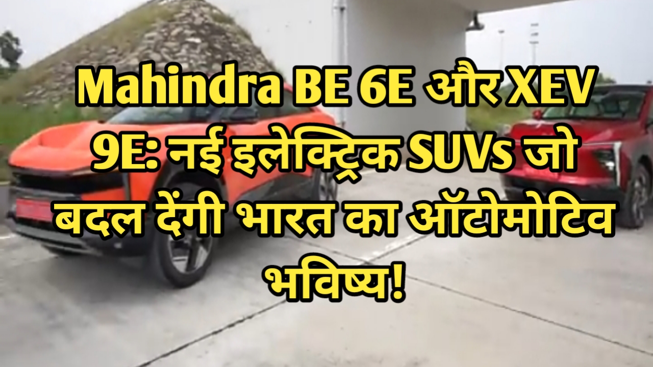 Mahindra BE 6E और XEV 9E: नई इलेक्ट्रिक SUVs जो बदल देंगी भारत का ऑटोमोटिव भविष्य!