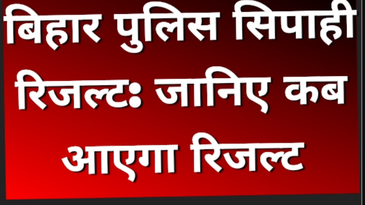 बिहार पुलिस सिपाही रिजल्ट: जानिए कब आएगा रिजल्ट