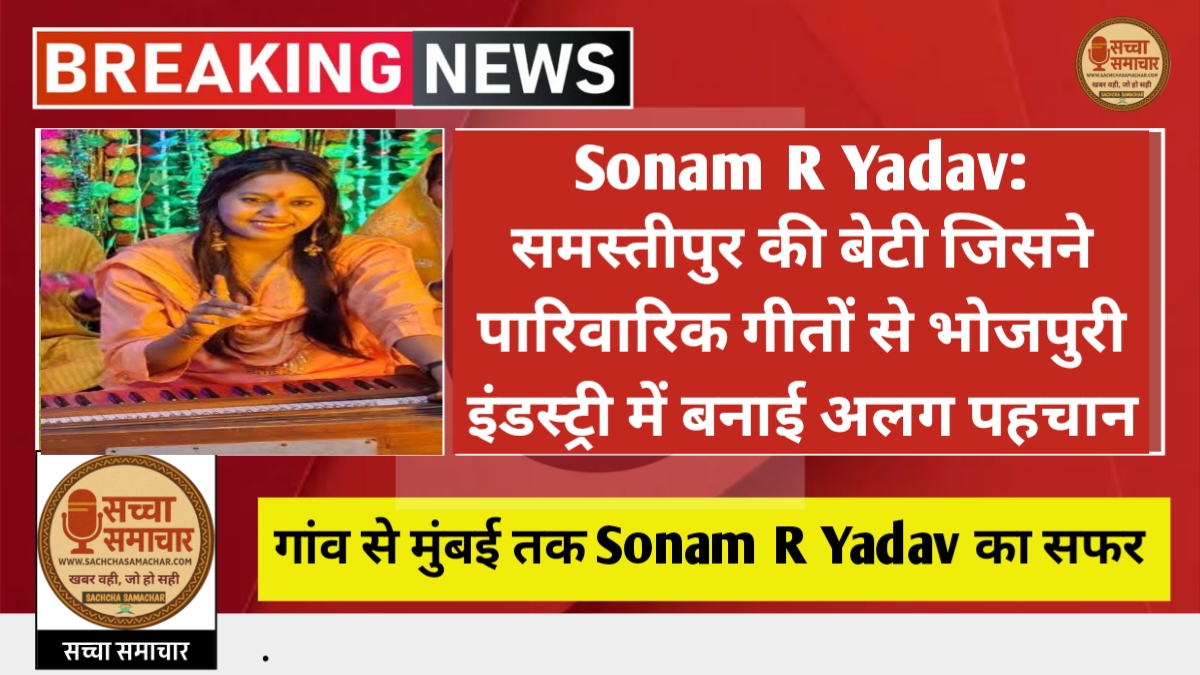 Sonam R Yadav: समस्तीपुर की बेटी जिसने पारिवारिक गीतों से भोजपुरी इंडस्ट्री में बनाई अलग पहचान