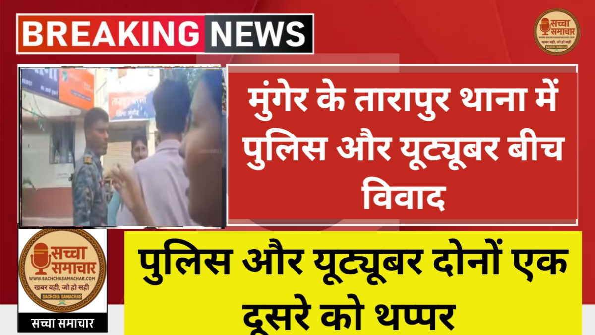Munger के Tarapur थाना में Police और Youtuber के बीच विवाद, वीडियो वायरल होने के बाद मचा बवाल