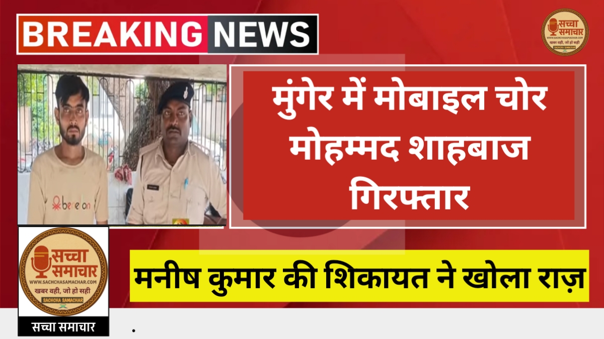 Munger में मोबाइल चोर Mohammad Shahbaj गिरफ्तार, Manish Kumar की शिकायत ने खोला राज़