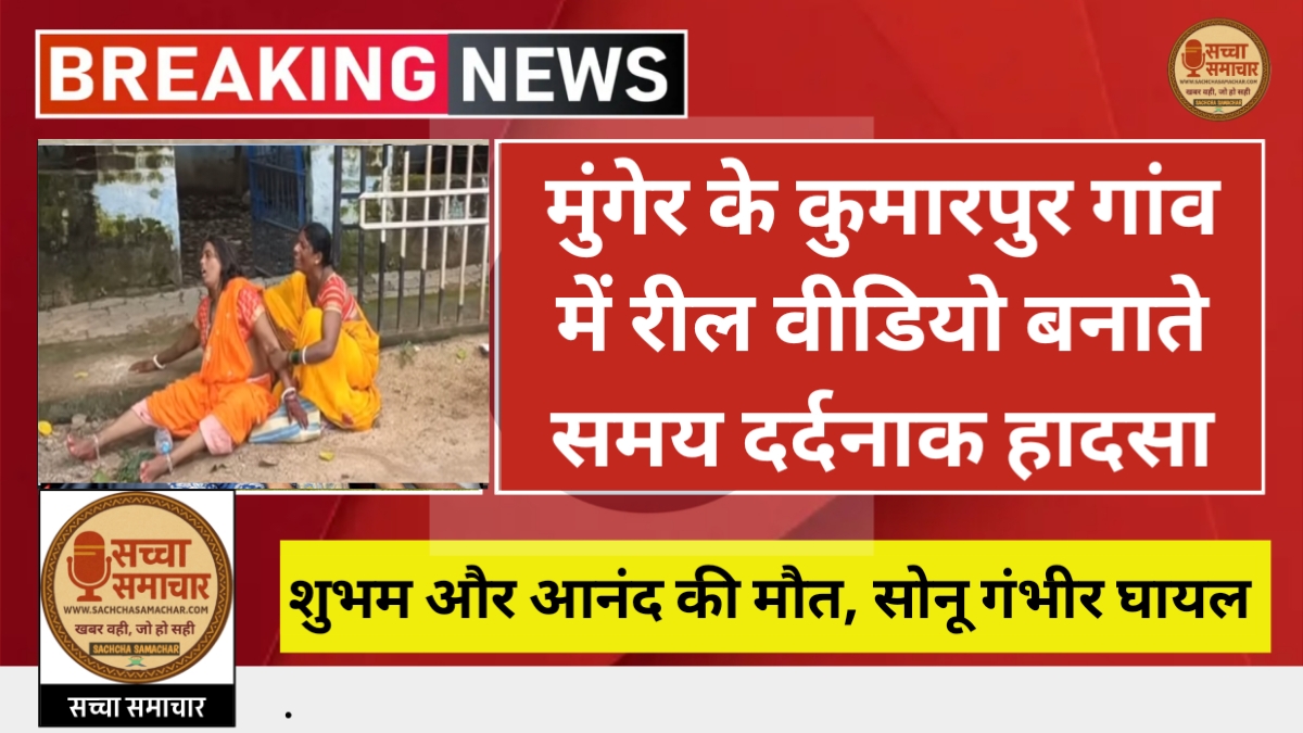 Munger के Kumarpur गांव में Reel Video बनाते समय दर्दनाक हादसा – Shubham और Anand की मौत, Sonu Kumar गंभीर घायल