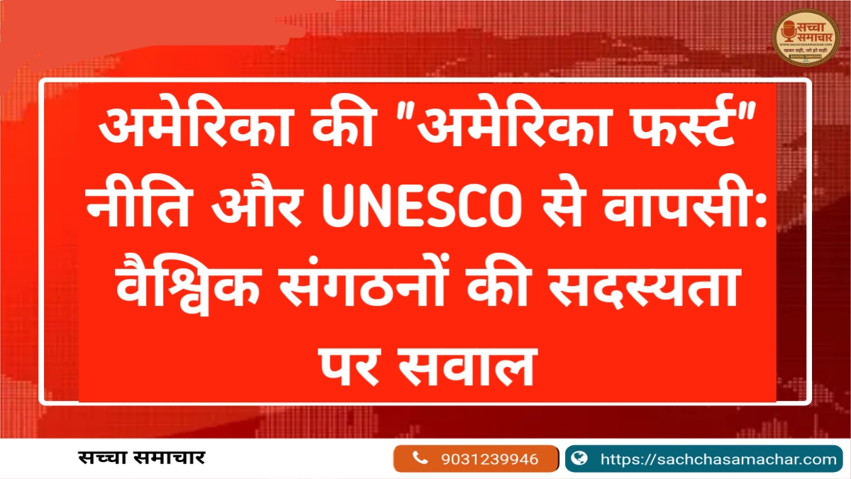 अमेरिका की "अमेरिका फर्स्ट" नीति और UNESCO से वापसी: वैश्विक संगठनों की सदस्यता पर सवाल