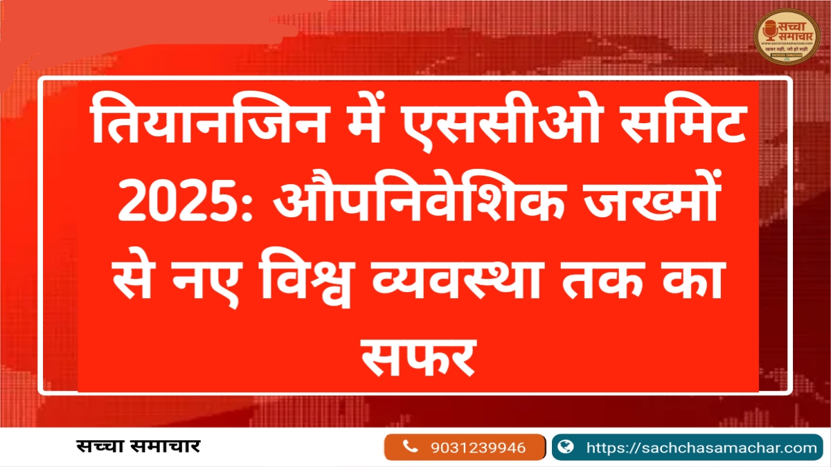 तियानजिन में एससीओ समिट 2025: औपनिवेशिक जख्मों से नए विश्व व्यवस्था तक का सफर