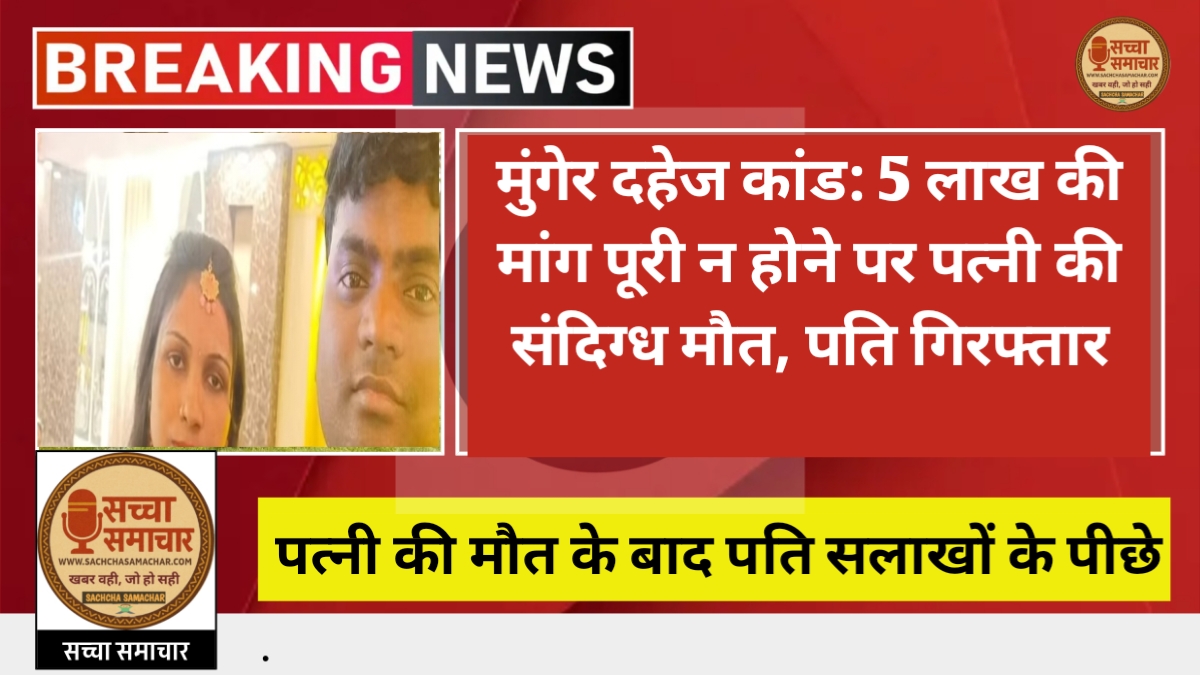 मुंगेर दहेज कांड: 5 लाख की मांग पूरी न होने पर पत्नी की संदिग्ध मौत, पति गिरफ्तार