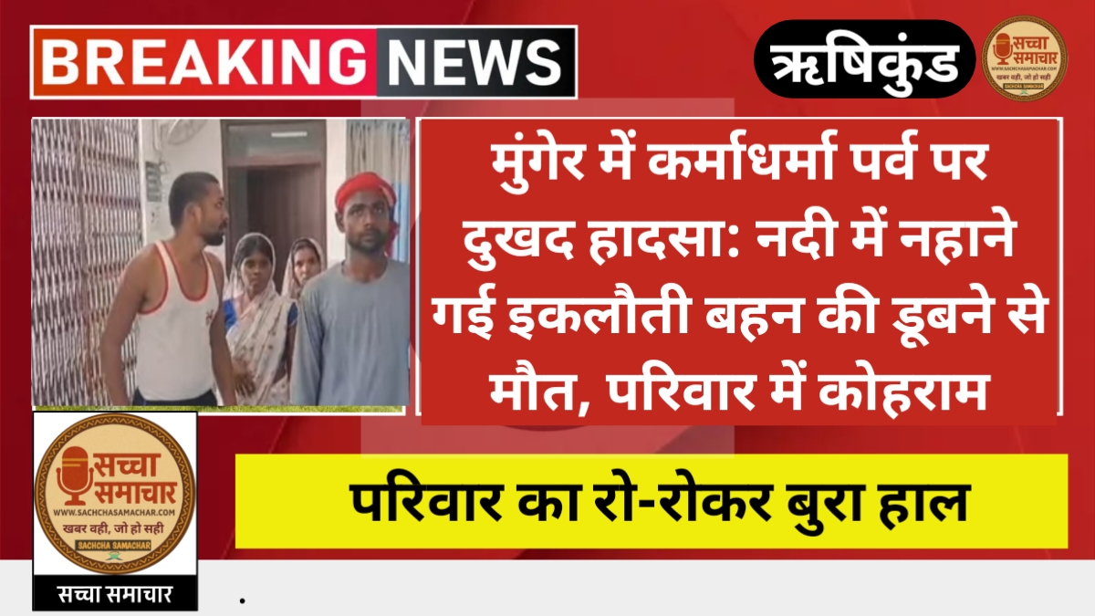 मुंगेर में कर्माधर्मा पर्व पर दुखद हादसा: नदी में नहाने गई इकलौती बहन की डूबने से मौत, परिवार में कोहराम