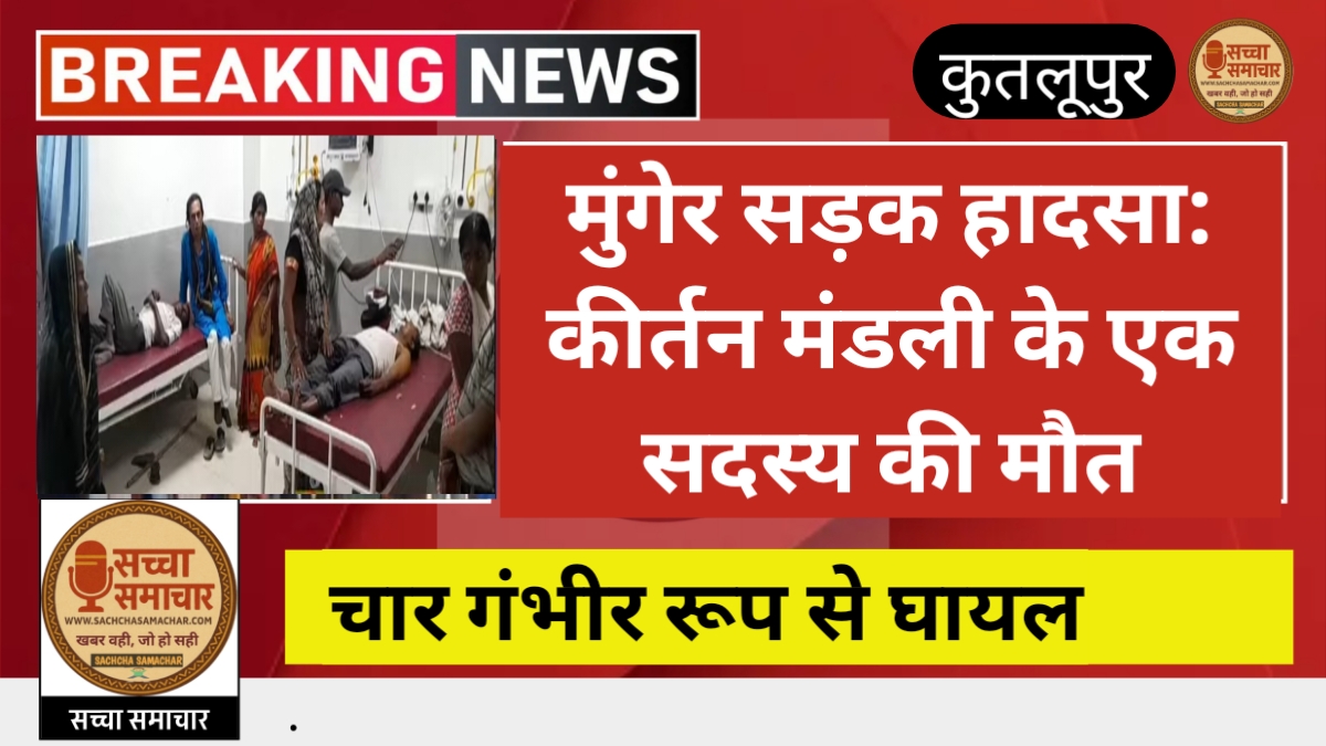 मुंगेर सड़क हादसा: कीर्तन मंडली के एक सदस्य की मौत, चार गंभीर रूप से घायल