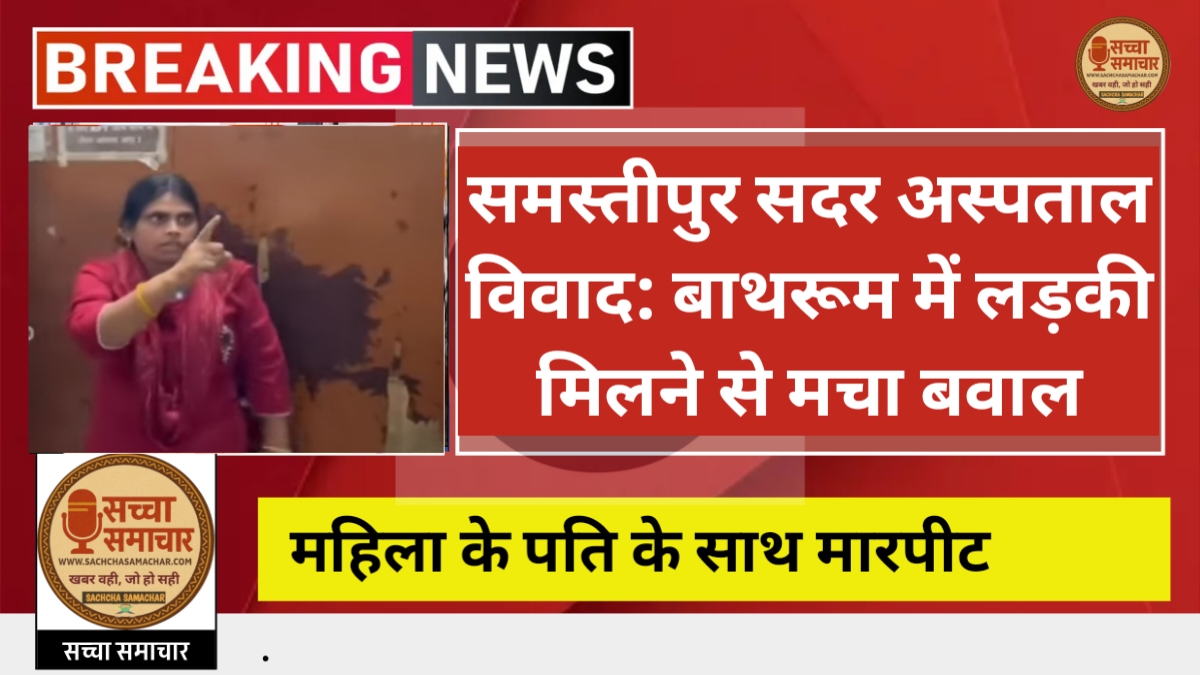 समस्तीपुर सदर अस्पताल विवाद: बाथरूम में लड़की मिलने से मचा बवाल, महिला के पति के साथ मारपीट