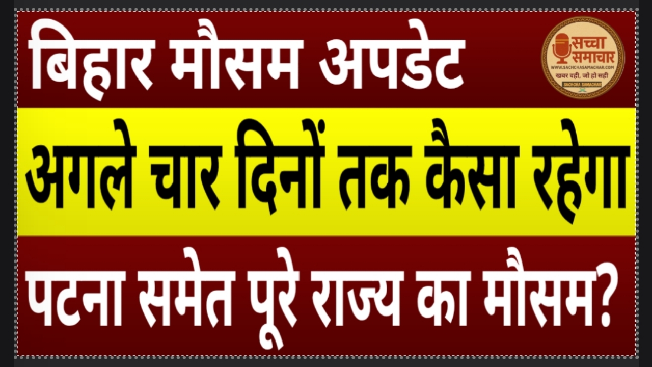 बिहार मौसम अपडेट: अगले चार दिनों तक कैसा रहेगा पटना समेत पूरे राज्य का मौसम?