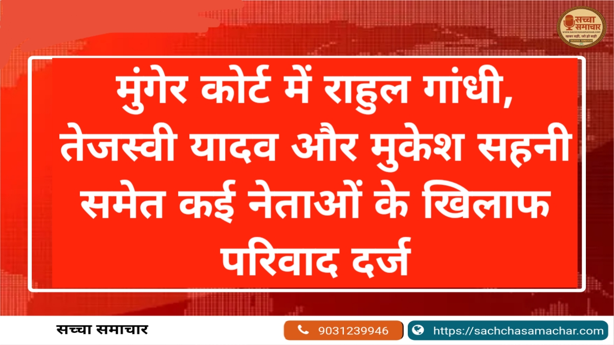मुंगेर कोर्ट में राहुल गांधी, तेजस्वी यादव और मुकेश सहनी समेत कई नेताओं के खिलाफ परिवाद दर्ज