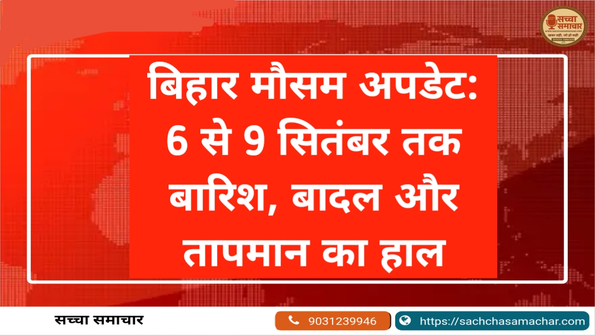 बिहार मौसम अपडेट: 6 से 9 सितंबर तक बारिश, बादल और तापमान का हाल