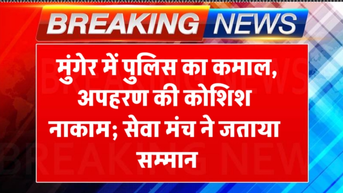मुंगेर में पुलिस का कमाल, अपहरण की कोशिश नाकाम; सेवा मंच ने जताया सम्मान