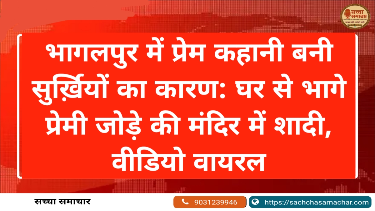 भागलपुर में प्रेम कहानी बनी सुर्ख़ियों का कारण: घर से भागे प्रेमी जोड़े की मंदिर में शादी, वीडियो वायरल