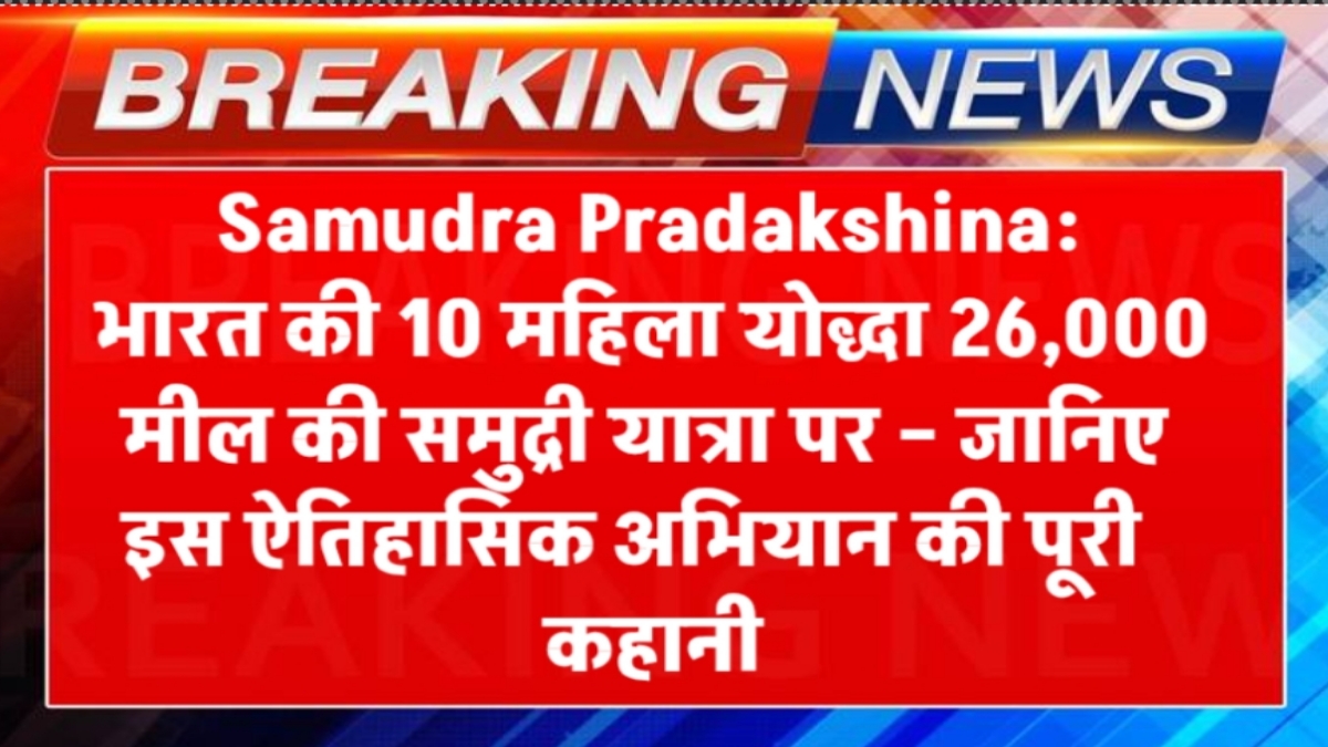Samudra Pradakshina: भारत की 10 महिला योद्धा 26,000 मील की समुद्री यात्रा पर – जानिए इस ऐतिहासिक अभियान की पूरी कहानी