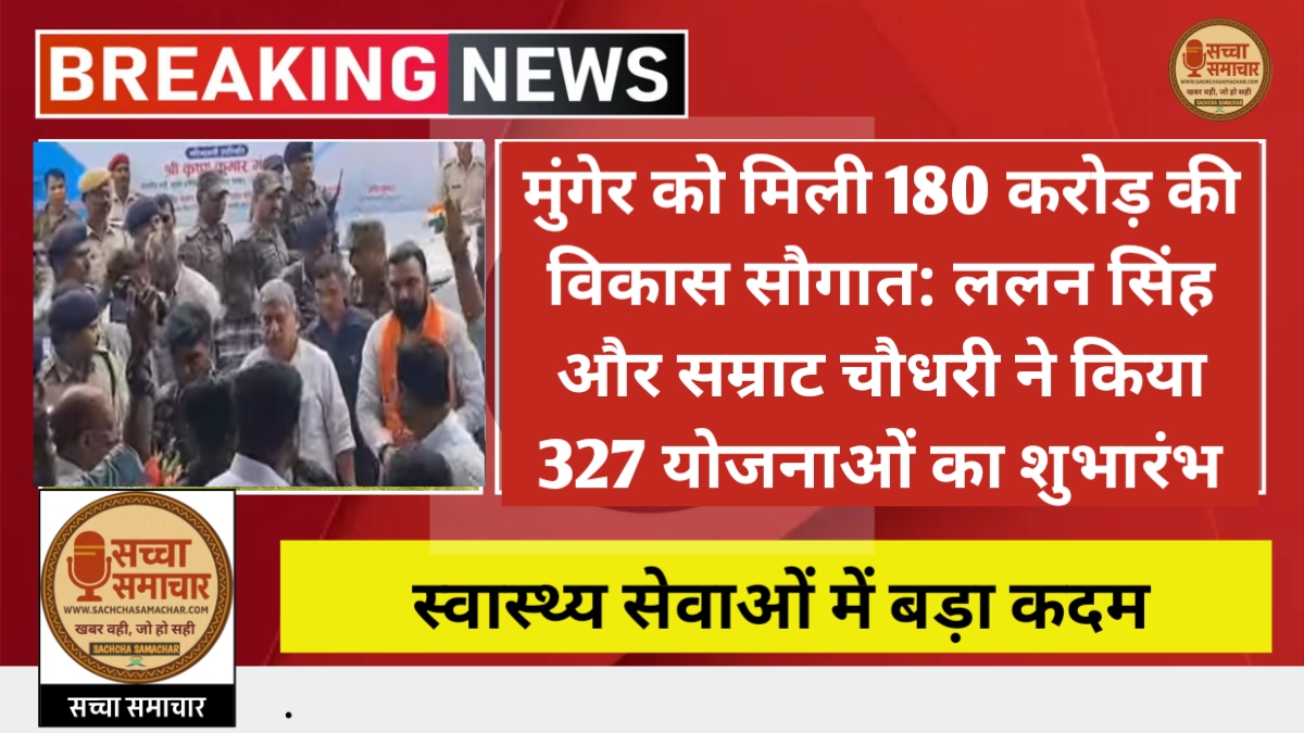 मुंगेर को मिली 180 करोड़ की विकास सौगात: ललन सिंह और सम्राट चौधरी ने किया 327 योजनाओं का शुभारंभ