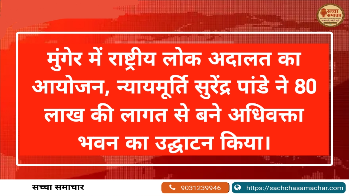 मुंगेर में राष्ट्रीय लोक अदालत का आयोजन, न्यायमूर्ति सुरेंद्र पांडे ने 80 लाख की लागत से बने अधिवक्ता भवन का उद्घाटन किया।