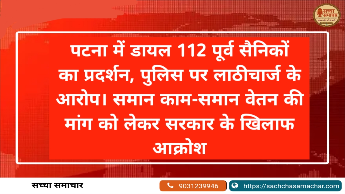 पटना में डायल 112 पूर्व सैनिकों का प्रदर्शन, पुलिस पर लाठीचार्ज के आरोप। समान काम-समान वेतन की मांग को लेकर सरकार के खिलाफ आक्रोश