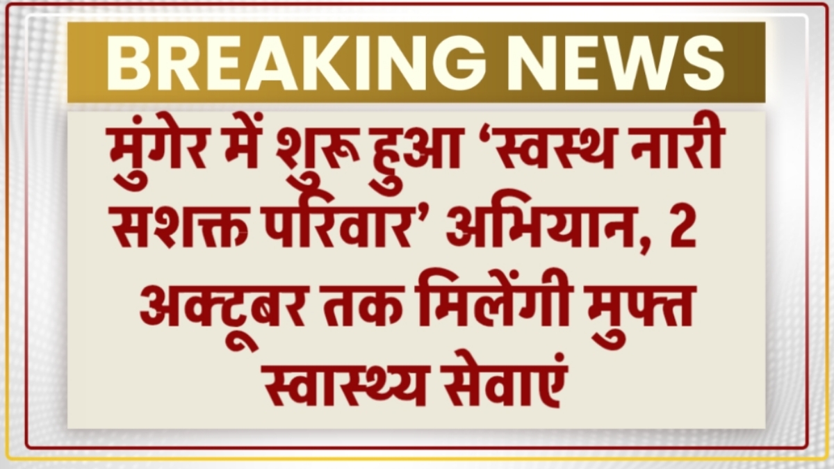 मुंगेर में शुरू हुआ ‘स्वस्थ नारी सशक्त परिवार’ अभियान, 2 अक्टूबर तक मिलेंगी मुफ्त स्वास्थ्य सेवाएं