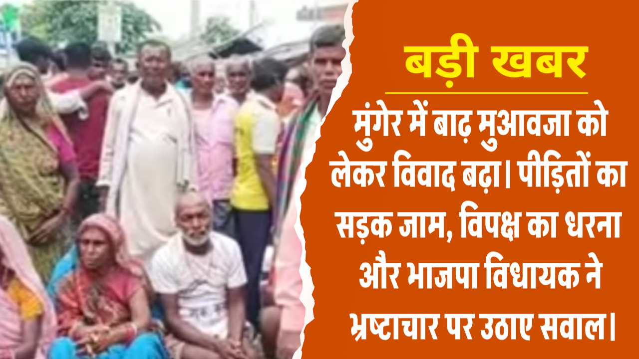 मुंगेर में बाढ़ मुआवजा को लेकर विवाद बढ़ा। पीड़ितों का सड़क जाम, विपक्ष का धरना और भाजपा विधायक ने भ्रष्टाचार पर उठाए सवाल।